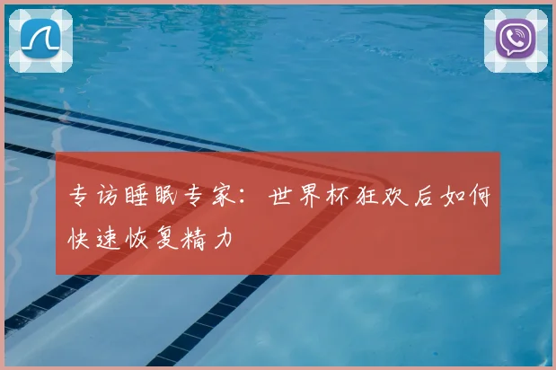专访睡眠专家：世界杯狂欢后如何快速恢复精力
