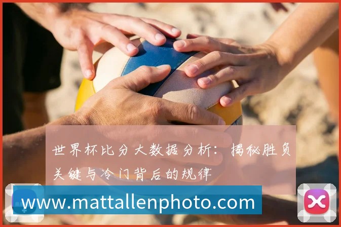 世界杯比分大数据分析:揭秘胜负关键与冷门背后的规律