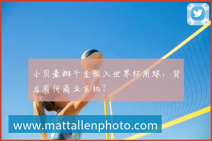 小贝豪掷千金购入世界杯用球,背后有何商业玄机?