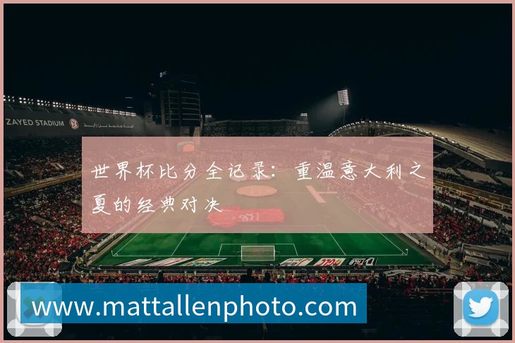 世界杯比分全记录：重温意大利之夏的经典对决