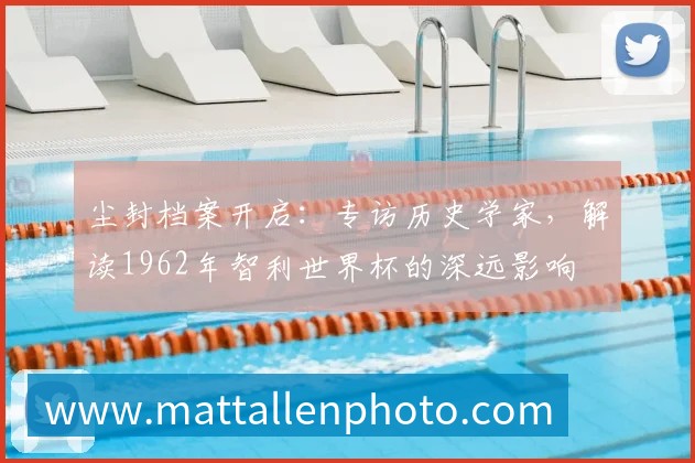 尘封档案开启：专访历史学家，解读1962年智利世界杯的深远影响