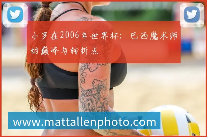 小罗在2006年世界杯：巴西魔术师的巅峰与转折点