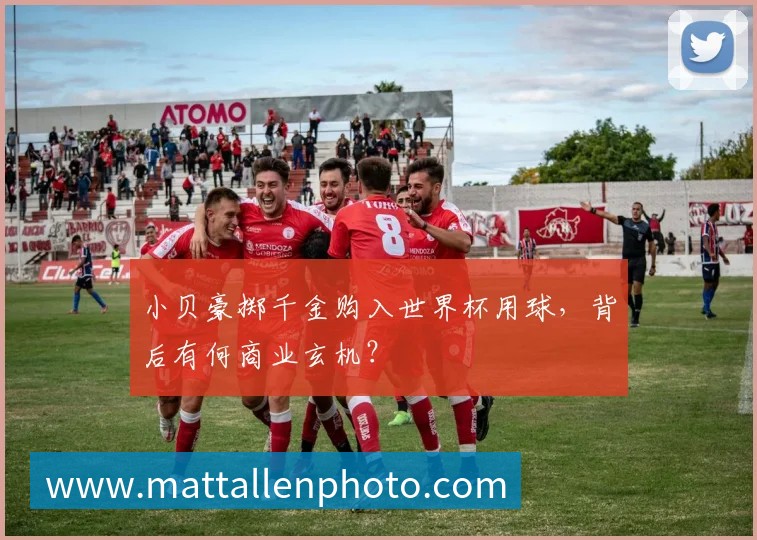 小贝豪掷千金购入世界杯用球，背后有何商业玄机？