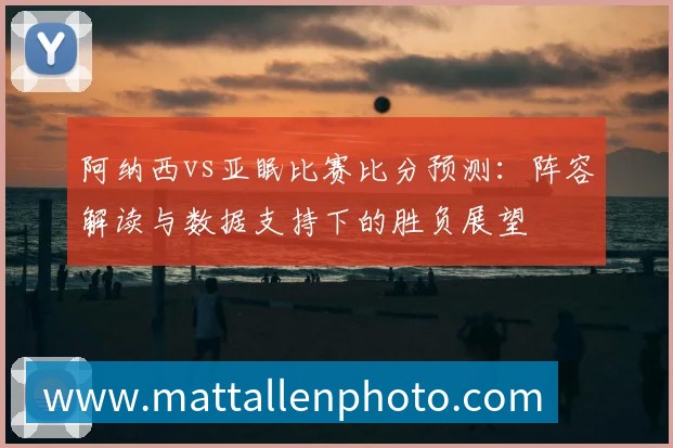 阿纳西vs亚眠比赛比分预测：阵容解读与数据支持下的胜负展望